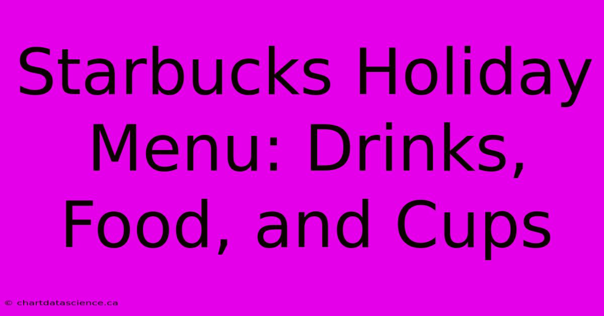 Starbucks Holiday Menu: Drinks, Food, And Cups