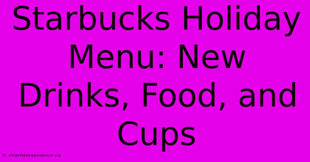 Starbucks Holiday Menu: New Drinks, Food, And Cups 