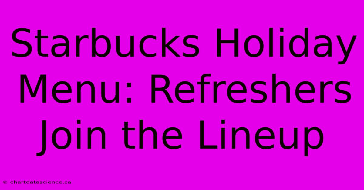 Starbucks Holiday Menu: Refreshers Join The Lineup