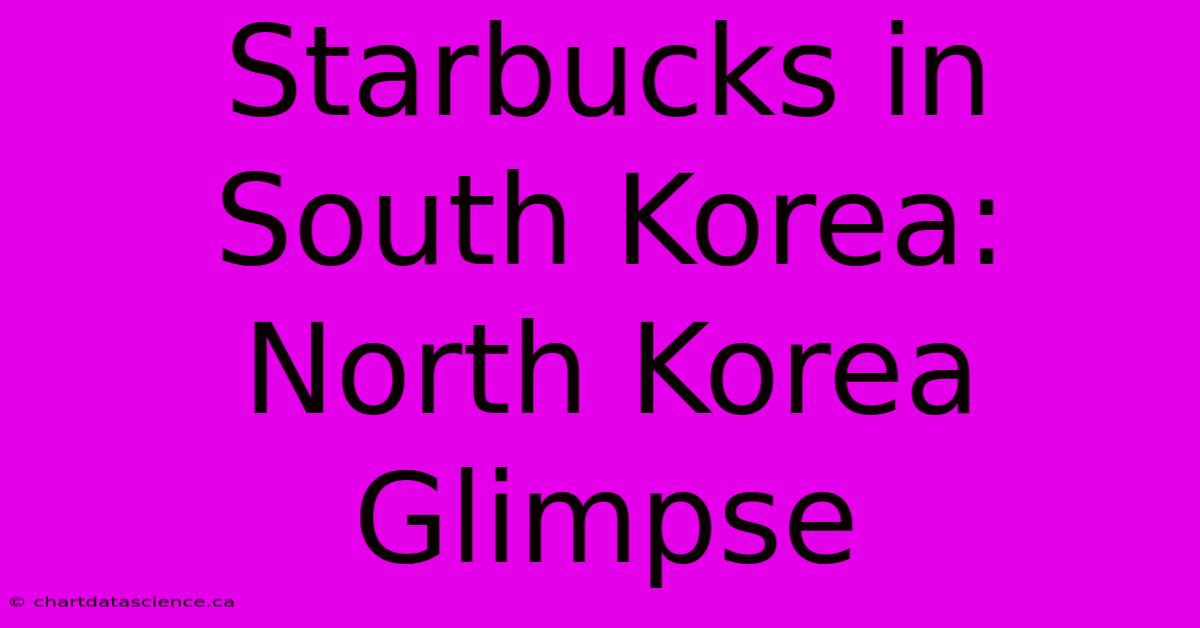 Starbucks In South Korea: North Korea Glimpse