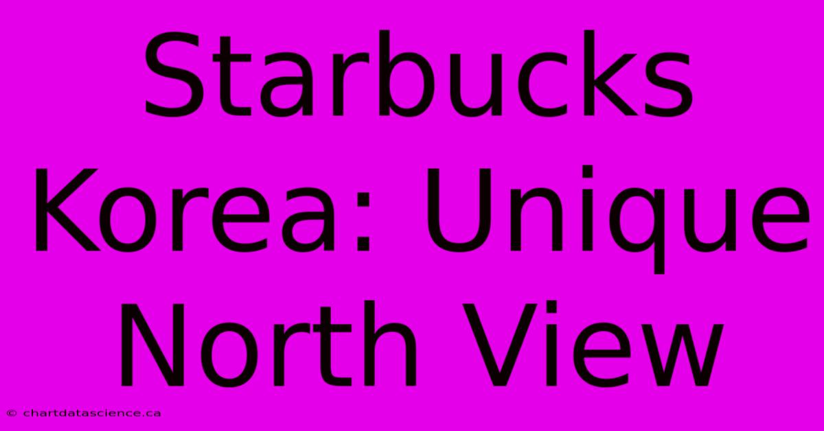 Starbucks Korea: Unique North View