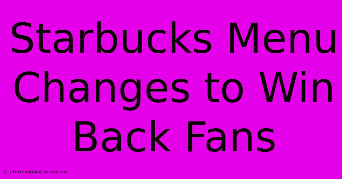 Starbucks Menu Changes To Win Back Fans