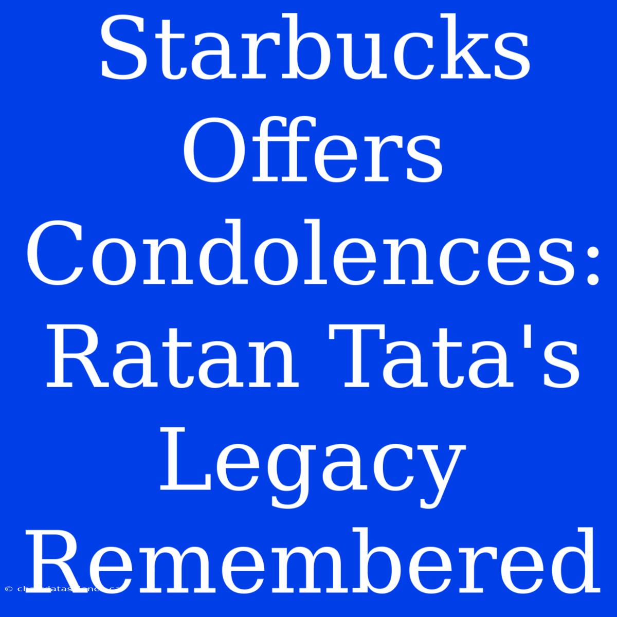 Starbucks Offers Condolences: Ratan Tata's Legacy Remembered