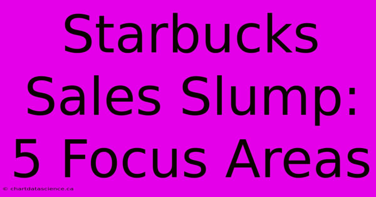 Starbucks Sales Slump: 5 Focus Areas