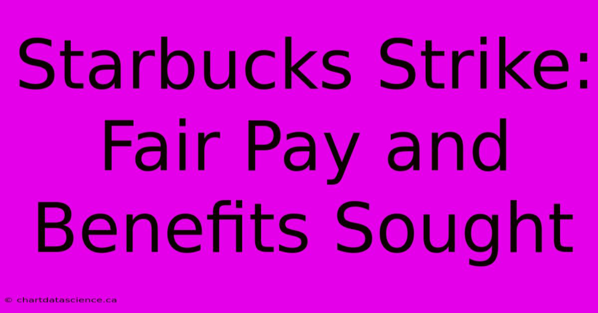 Starbucks Strike: Fair Pay And Benefits Sought