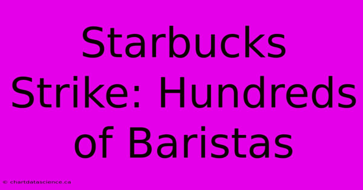 Starbucks Strike: Hundreds Of Baristas