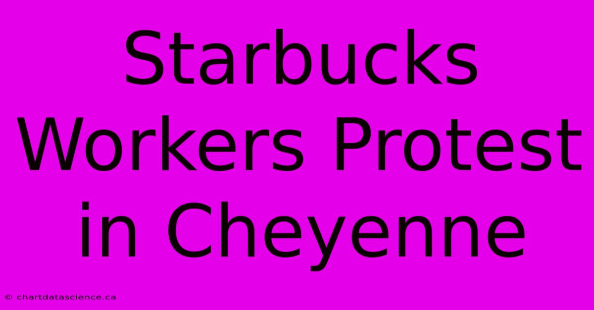 Starbucks Workers Protest In Cheyenne