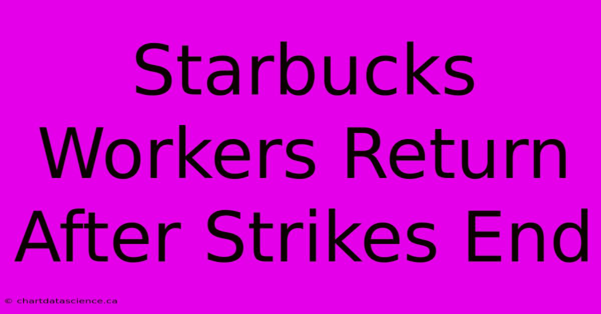 Starbucks Workers Return After Strikes End