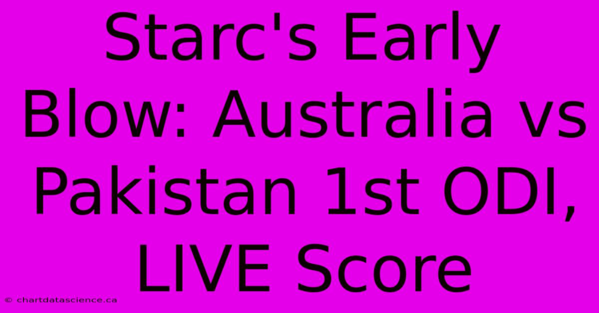 Starc's Early Blow: Australia Vs Pakistan 1st ODI, LIVE Score