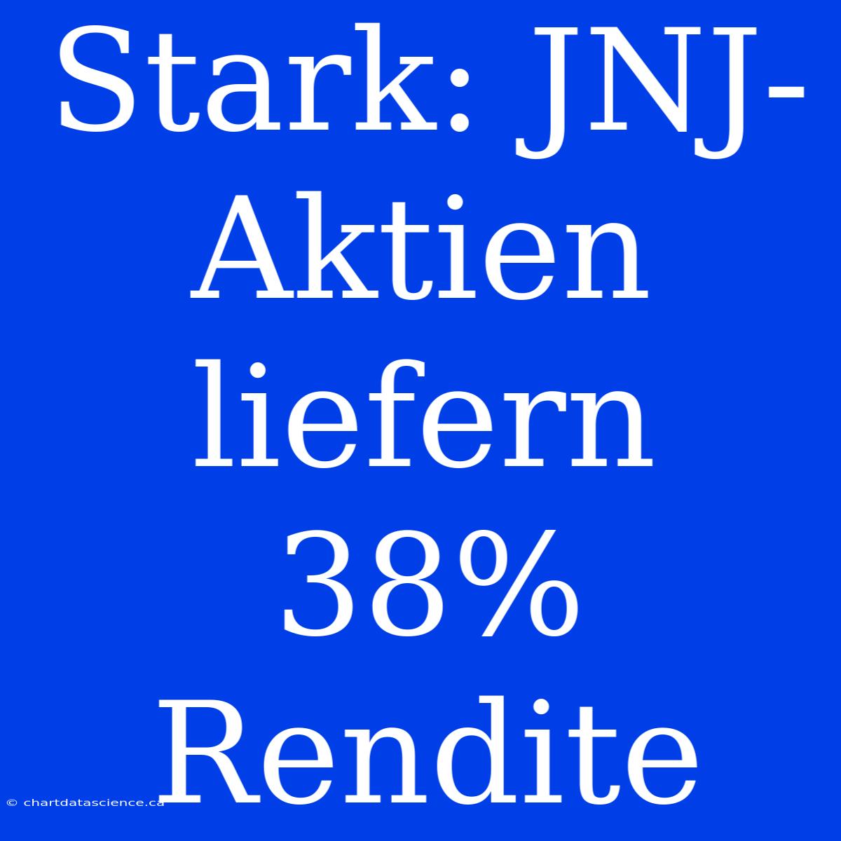 Stark: JNJ-Aktien Liefern 38% Rendite