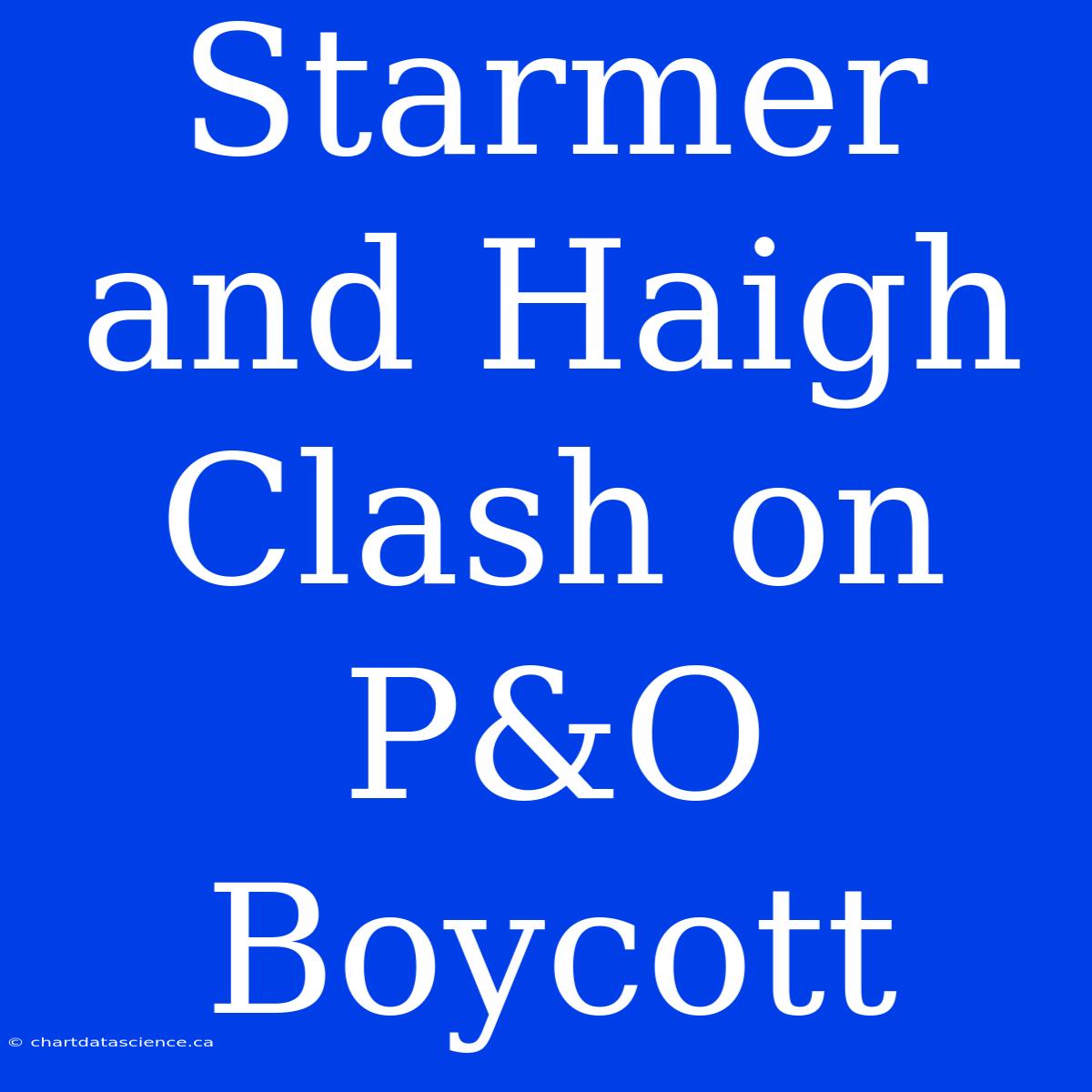 Starmer And Haigh Clash On P&O Boycott