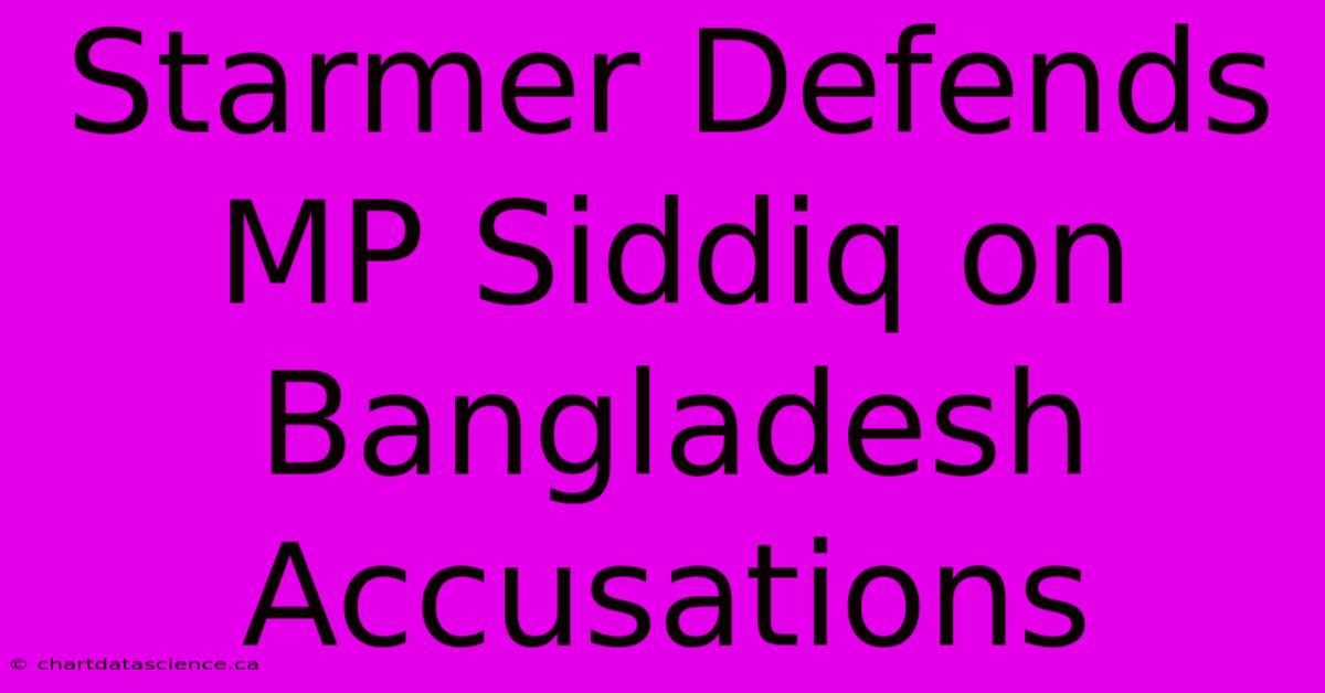 Starmer Defends MP Siddiq On Bangladesh Accusations