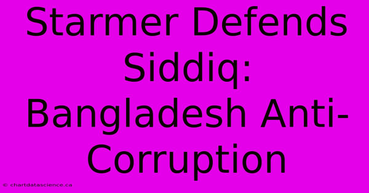 Starmer Defends Siddiq: Bangladesh Anti-Corruption