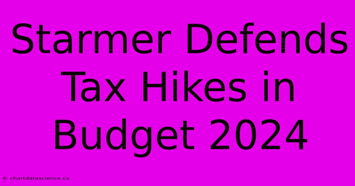 Starmer Defends Tax Hikes In Budget 2024