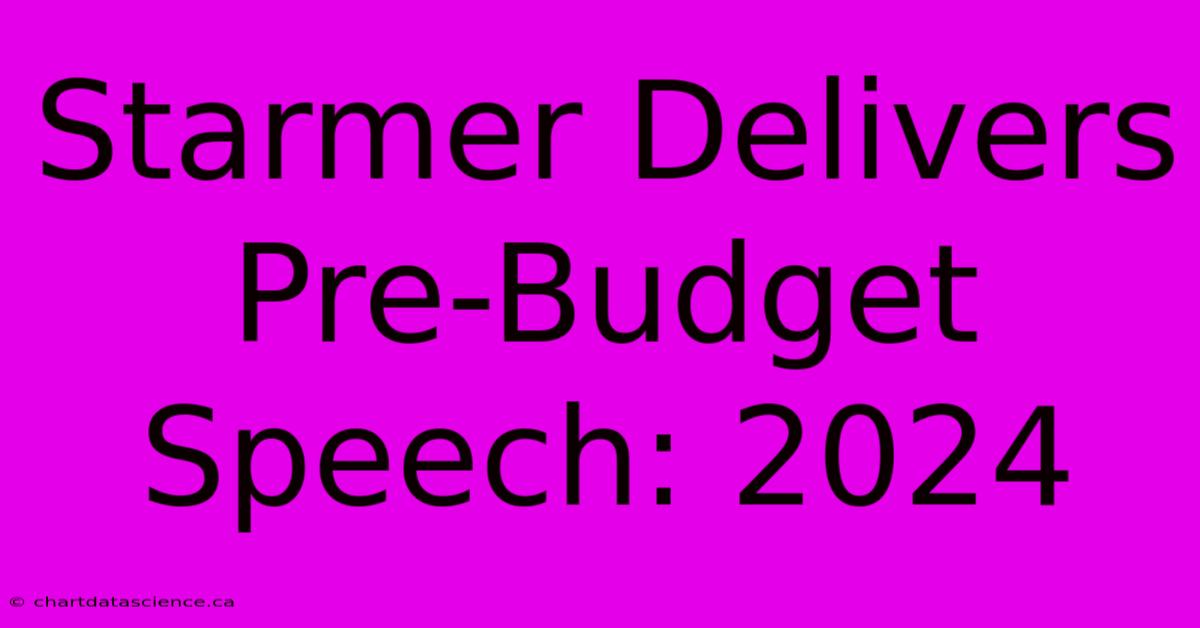 Starmer Delivers Pre-Budget Speech: 2024