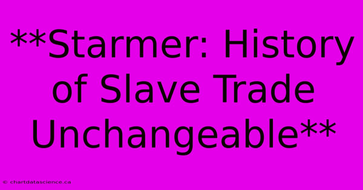 **Starmer: History Of Slave Trade Unchangeable**