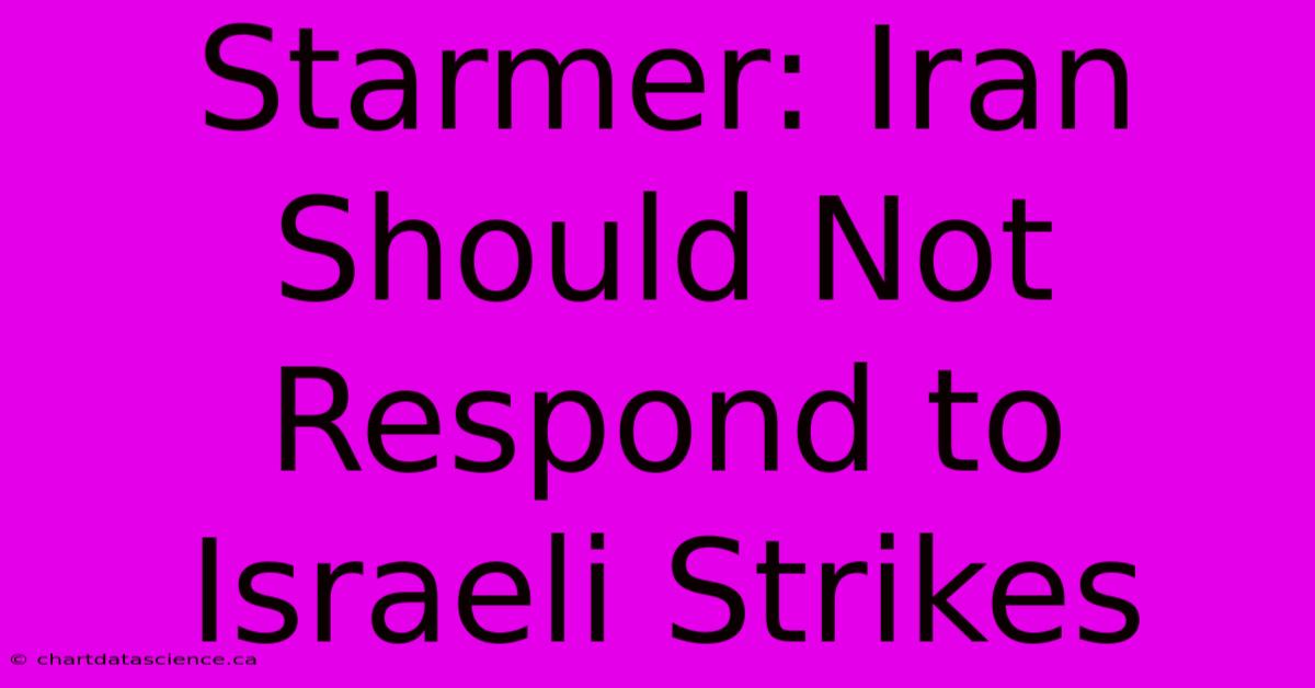 Starmer: Iran Should Not Respond To Israeli Strikes