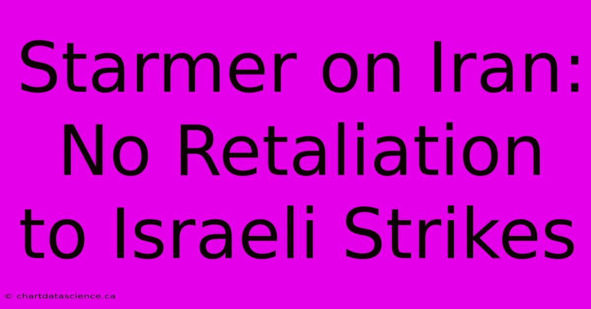 Starmer On Iran: No Retaliation To Israeli Strikes 