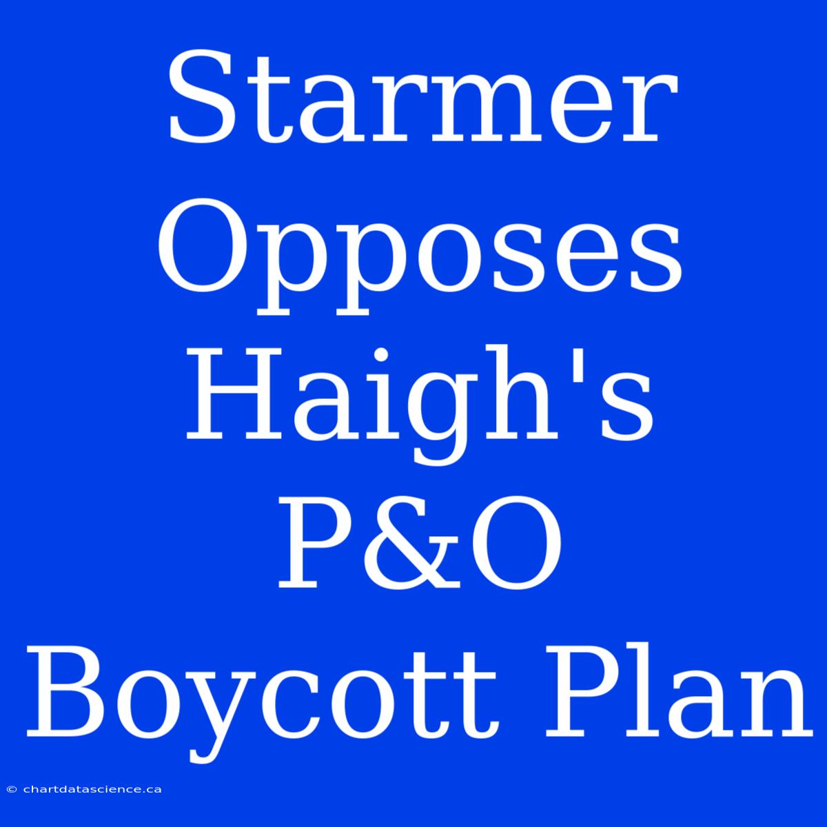 Starmer Opposes Haigh's P&O Boycott Plan