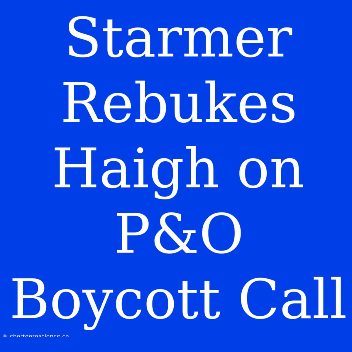 Starmer Rebukes Haigh On P&O Boycott Call