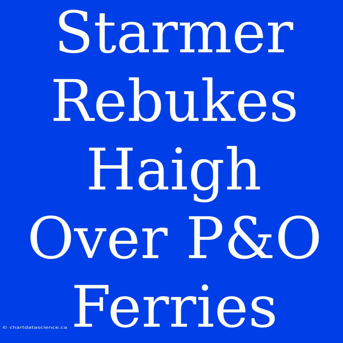 Starmer Rebukes Haigh Over P&O Ferries