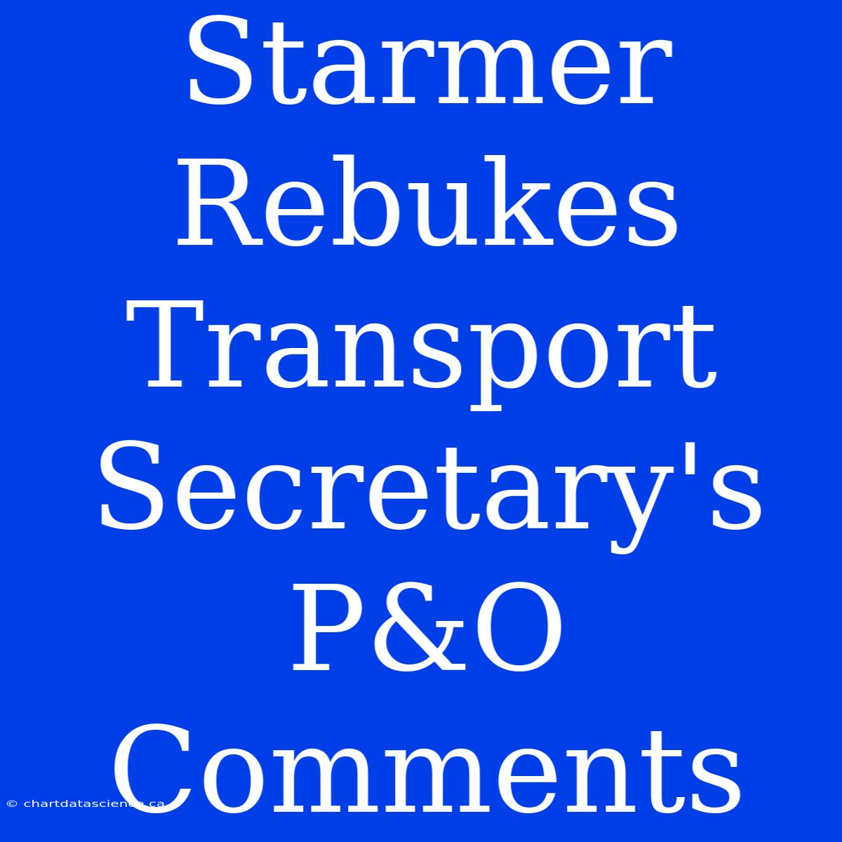 Starmer Rebukes Transport Secretary's P&O Comments