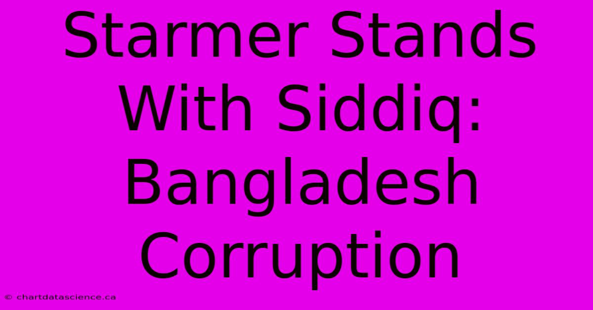 Starmer Stands With Siddiq: Bangladesh Corruption