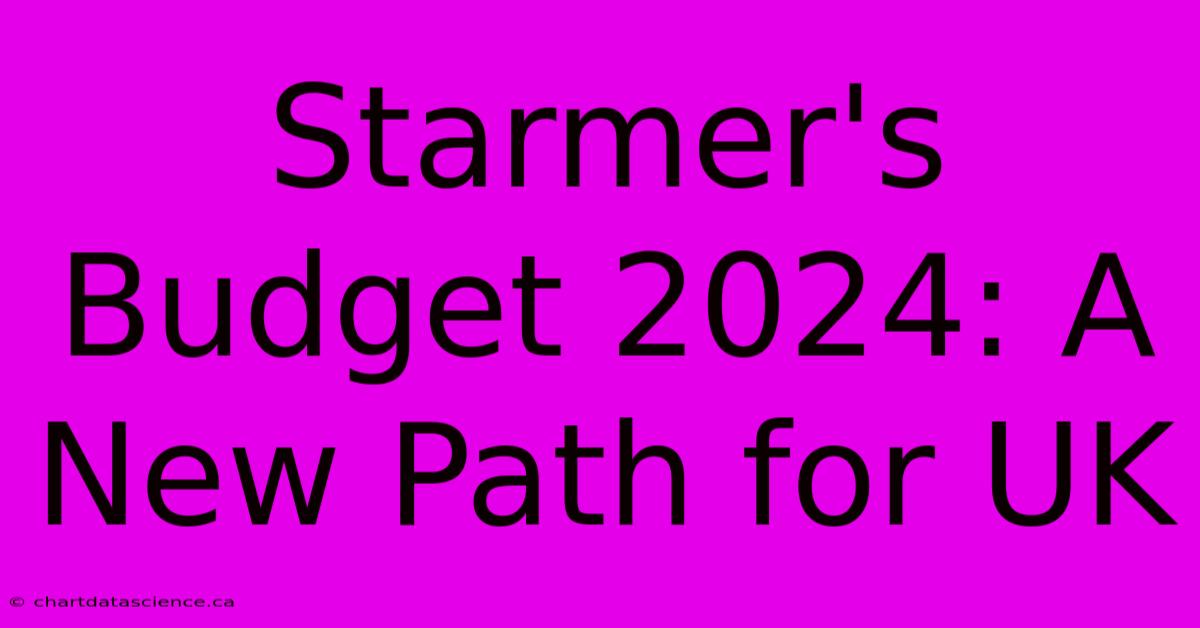 Starmer's Budget 2024: A New Path For UK 