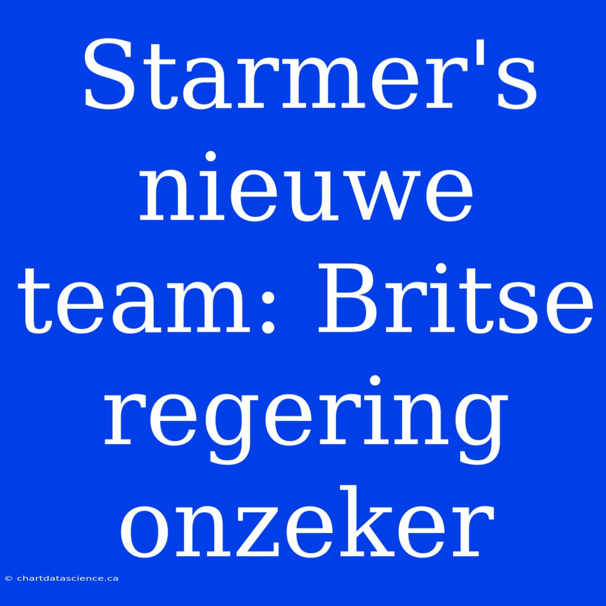 Starmer's Nieuwe Team: Britse Regering Onzeker