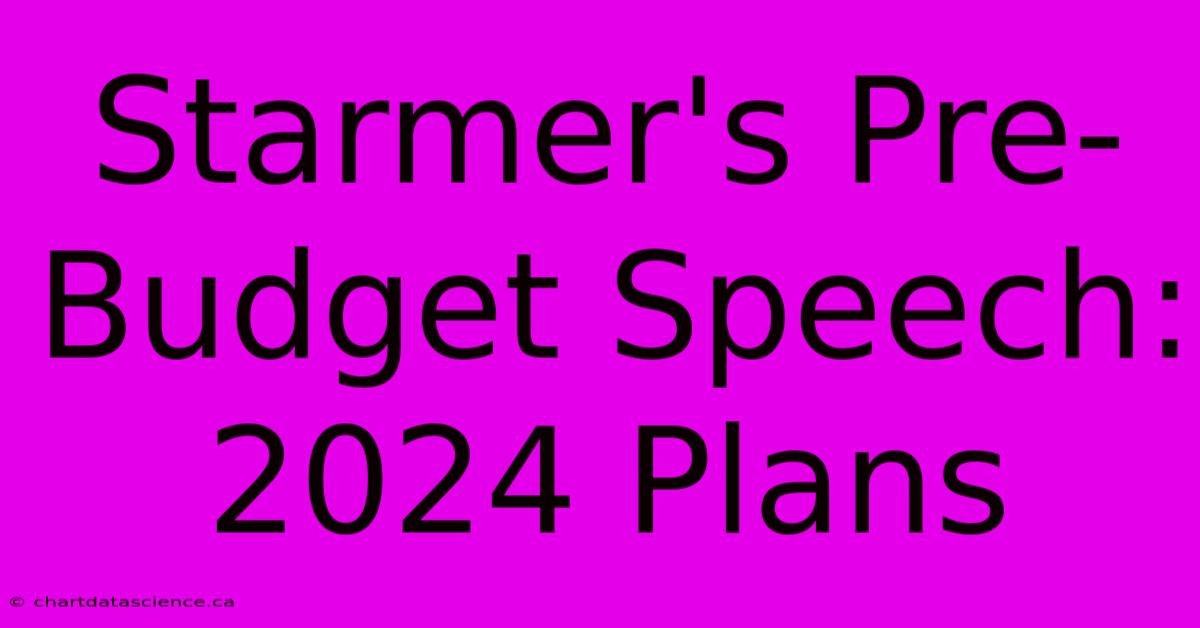 Starmer's Pre-Budget Speech: 2024 Plans