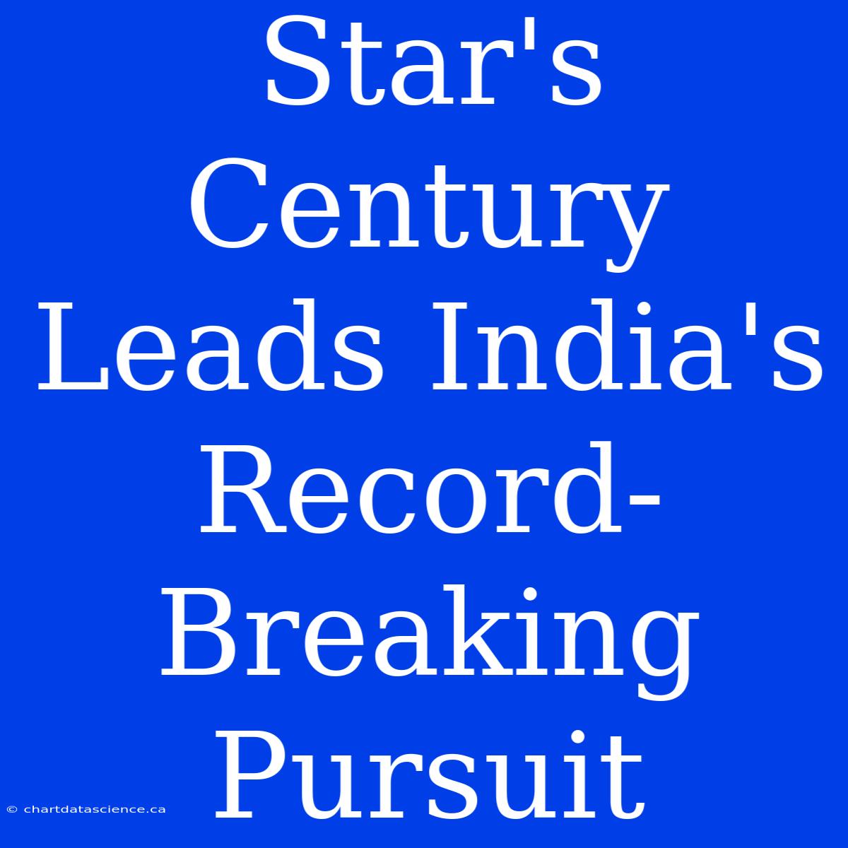 Star's Century Leads India's Record-Breaking Pursuit