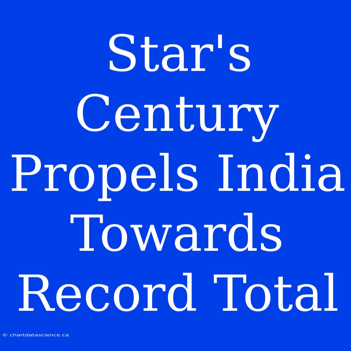 Star's Century Propels India Towards Record Total