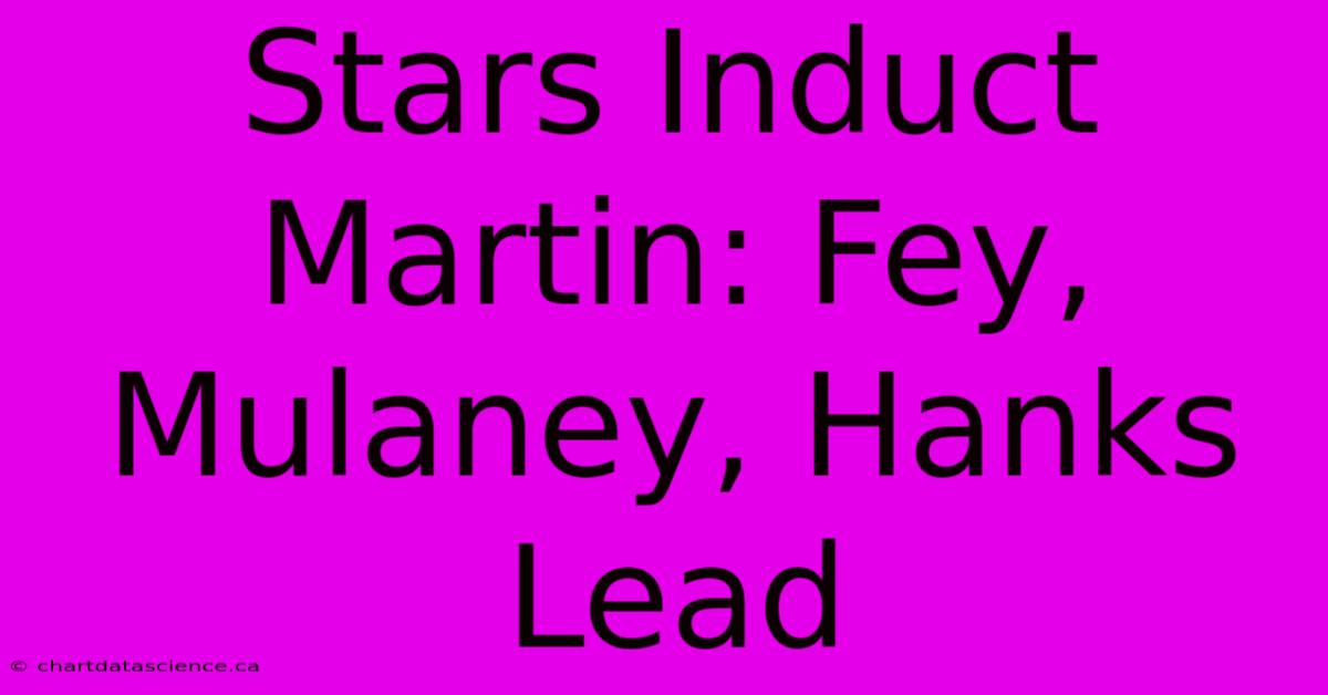 Stars Induct Martin: Fey, Mulaney, Hanks Lead