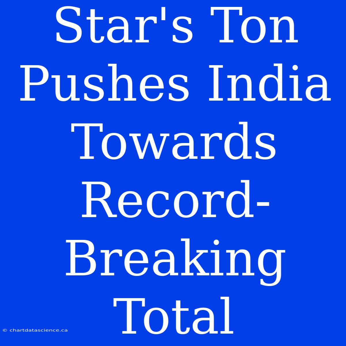 Star's Ton Pushes India Towards Record-Breaking Total