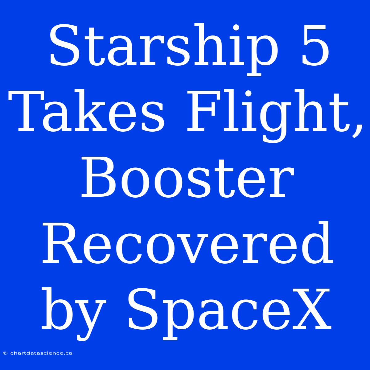 Starship 5 Takes Flight, Booster Recovered By SpaceX