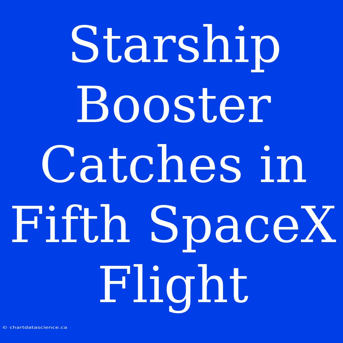 Starship Booster Catches In Fifth SpaceX Flight