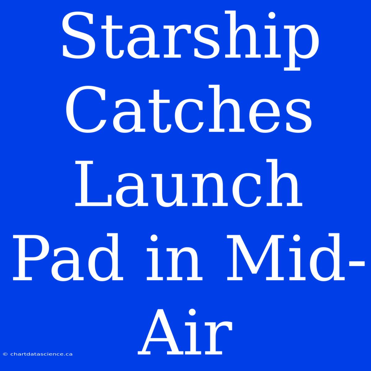 Starship Catches Launch Pad In Mid-Air