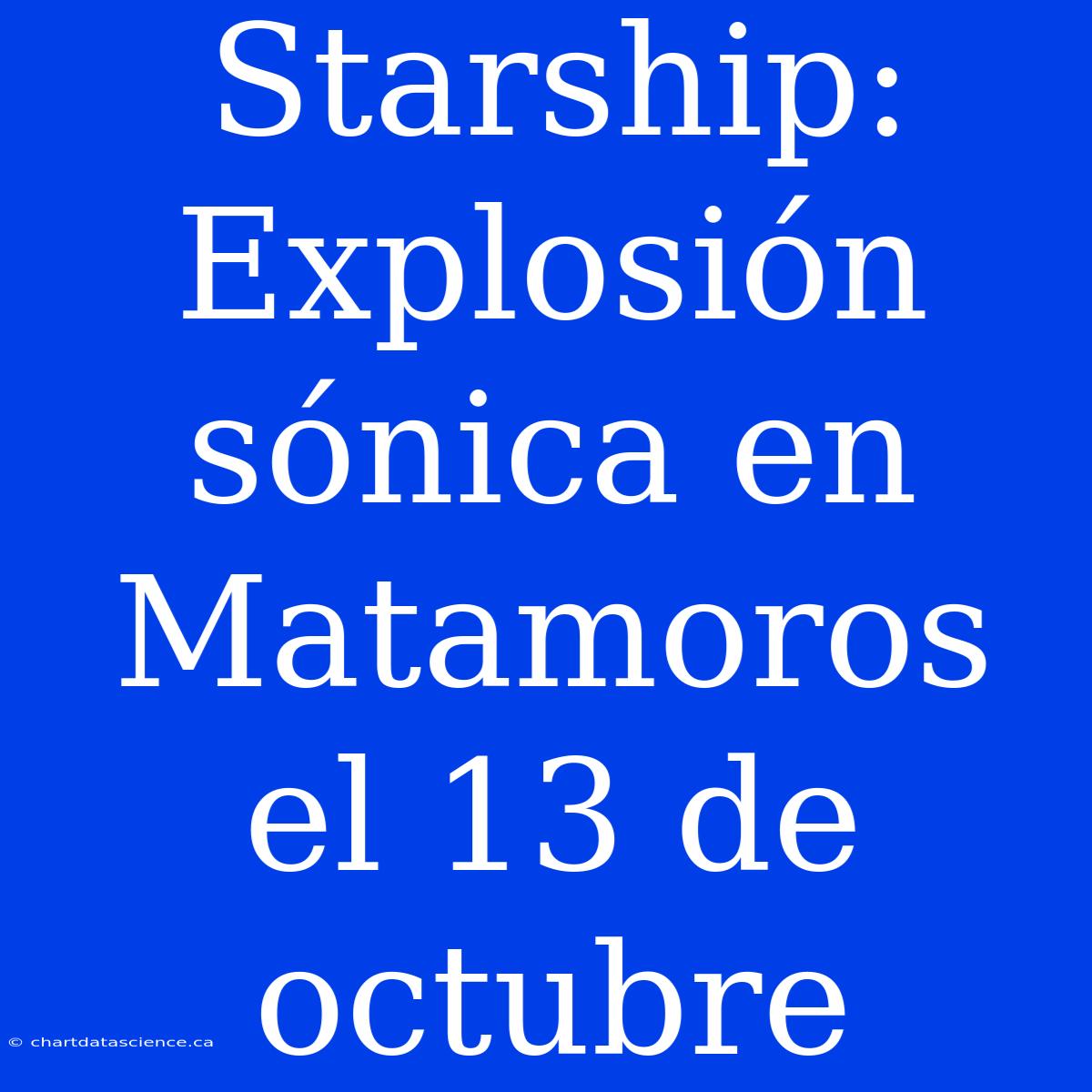 Starship: Explosión Sónica En Matamoros El 13 De Octubre