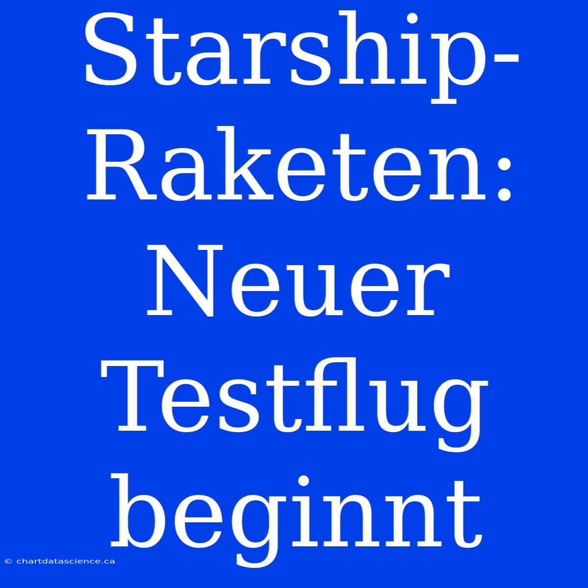 Starship-Raketen: Neuer Testflug Beginnt