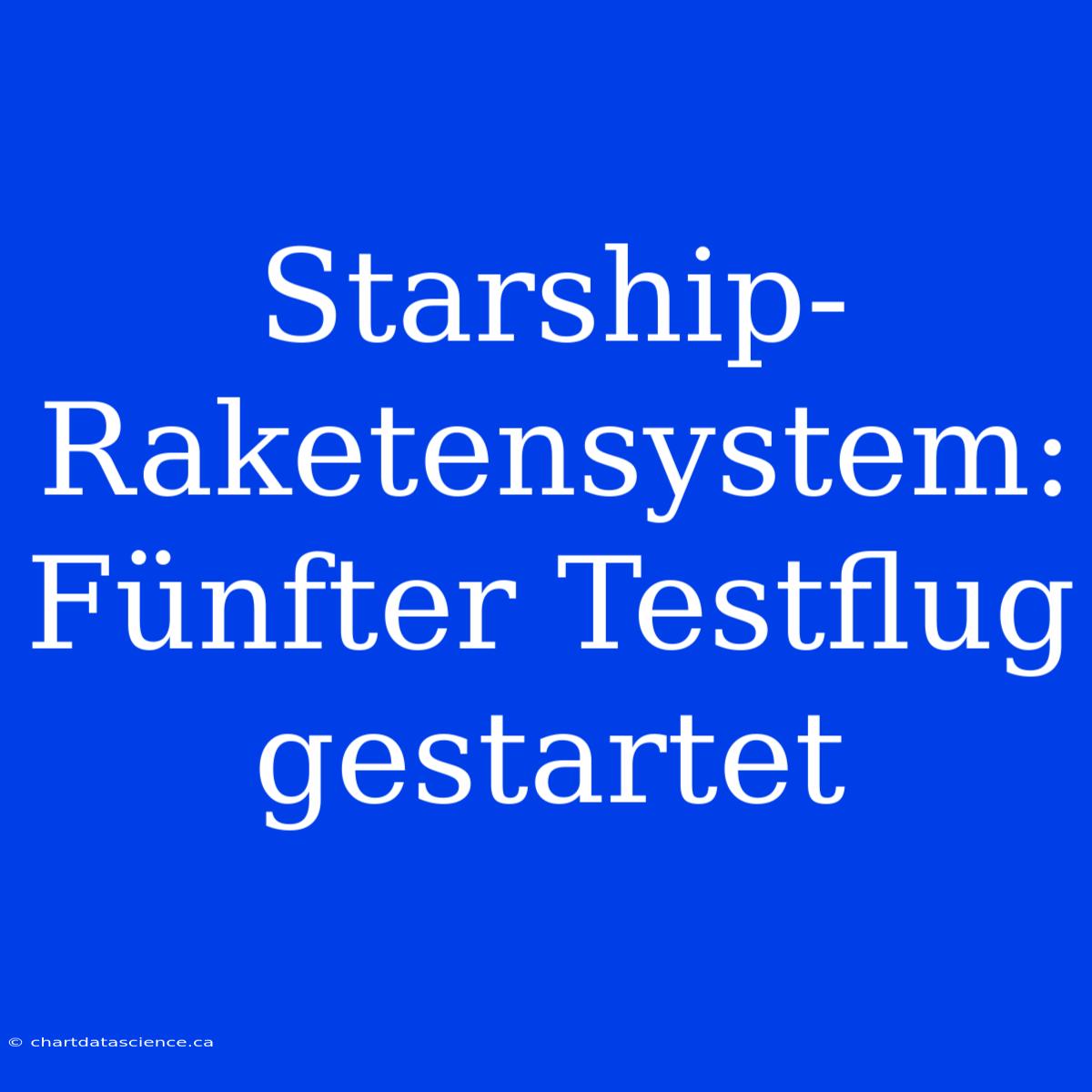 Starship-Raketensystem: Fünfter Testflug Gestartet