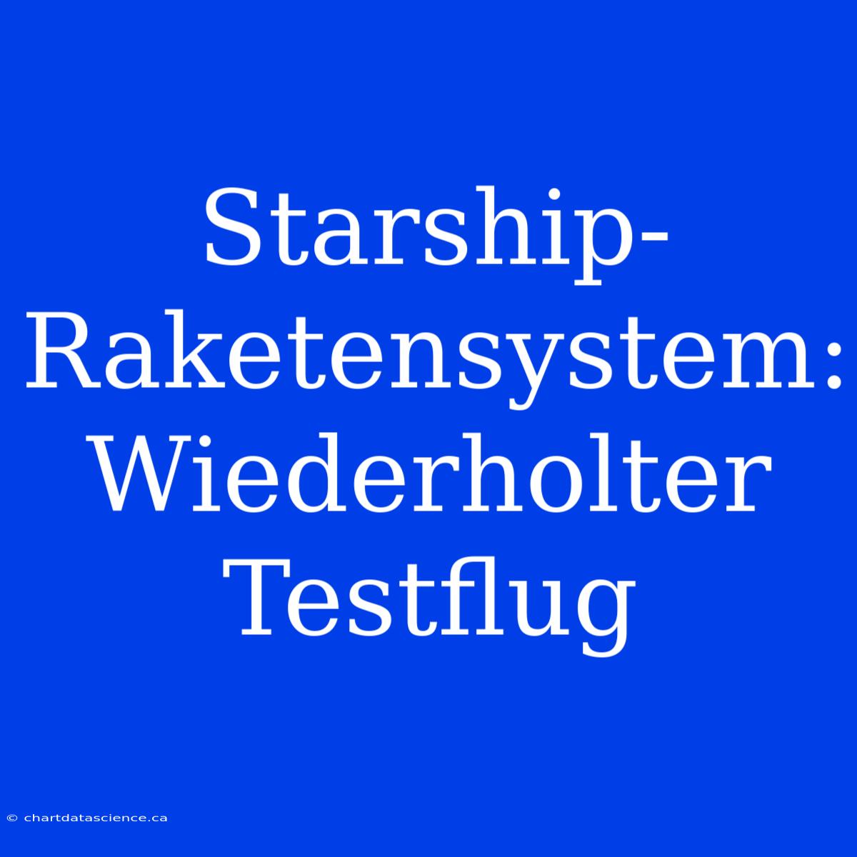 Starship-Raketensystem: Wiederholter Testflug