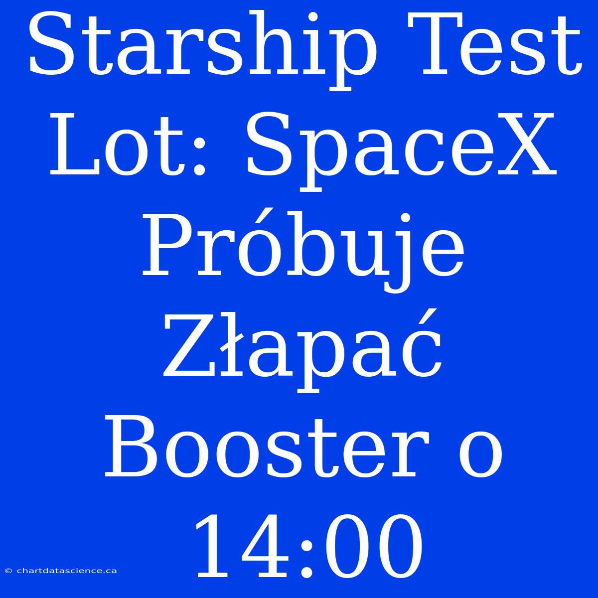 Starship Test Lot: SpaceX Próbuje Złapać Booster O 14:00