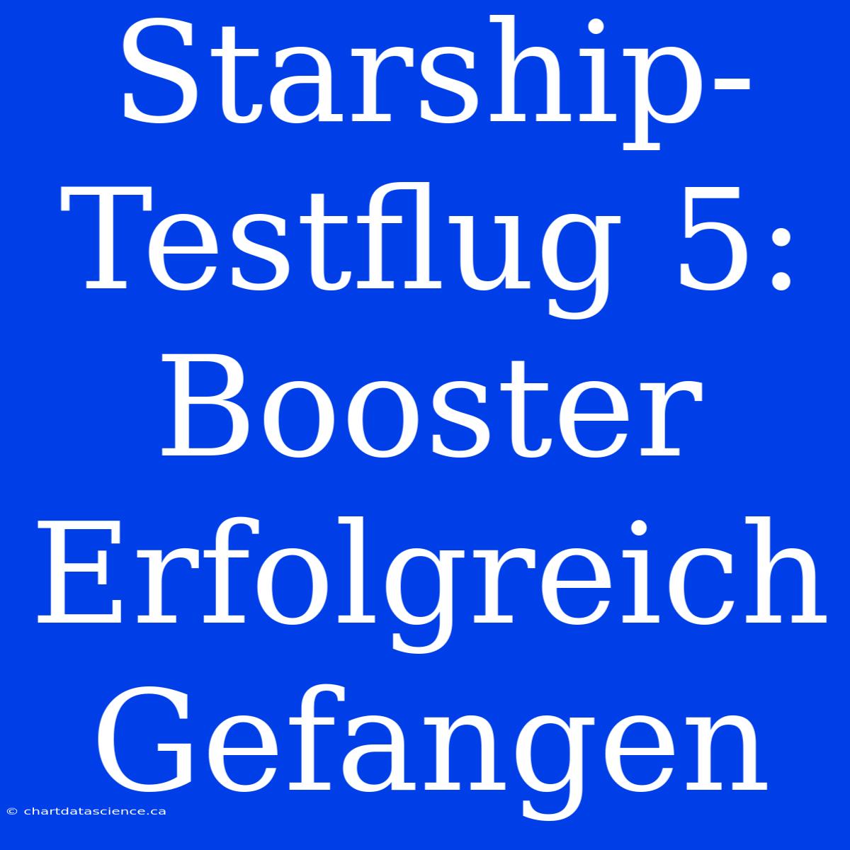 Starship-Testflug 5: Booster Erfolgreich Gefangen