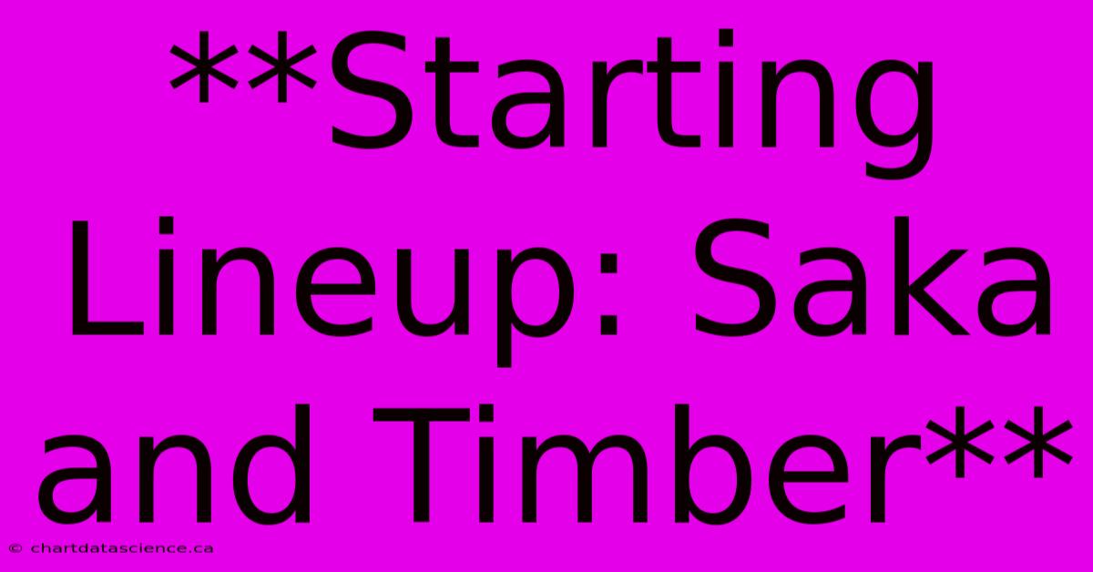 **Starting Lineup: Saka And Timber**