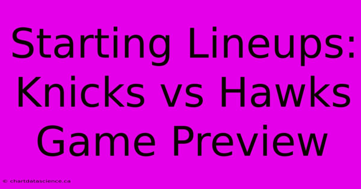 Starting Lineups: Knicks Vs Hawks Game Preview