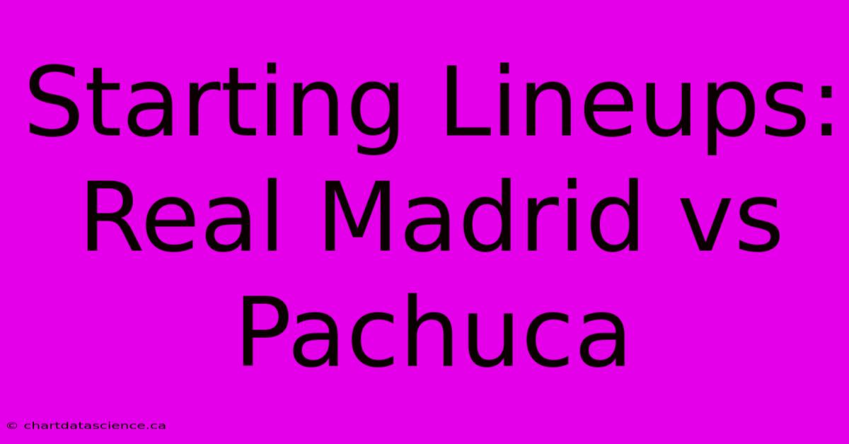 Starting Lineups: Real Madrid Vs Pachuca