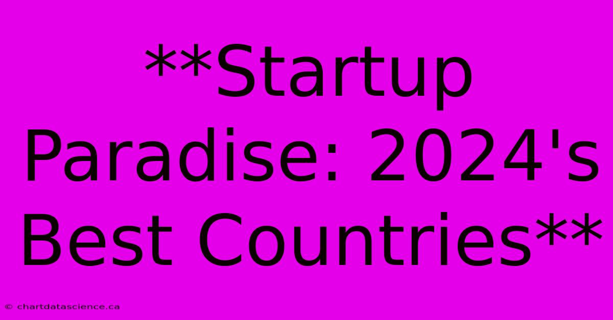 **Startup Paradise: 2024's Best Countries**