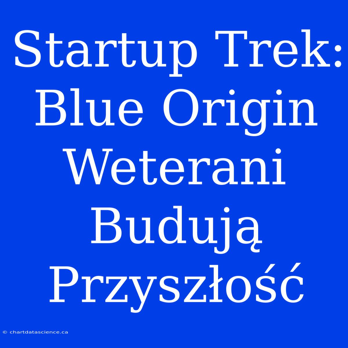 Startup Trek: Blue Origin Weterani Budują Przyszłość