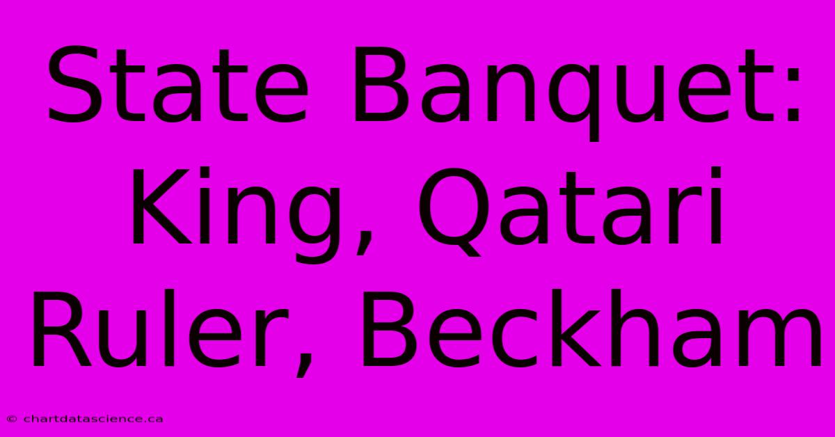 State Banquet: King, Qatari Ruler, Beckham