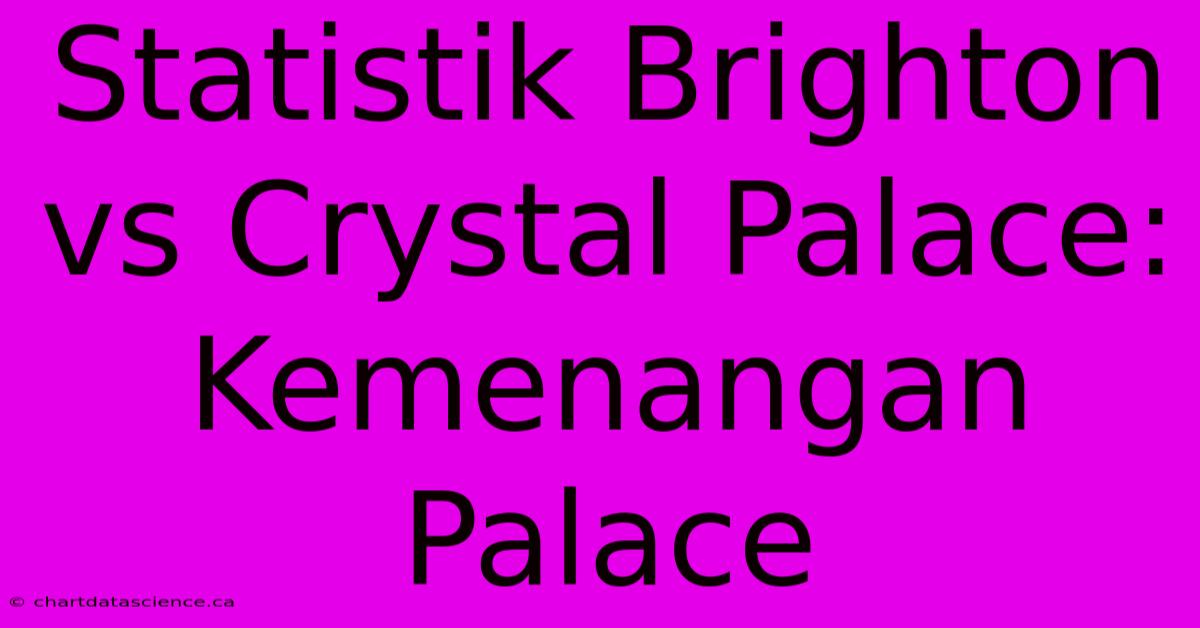 Statistik Brighton Vs Crystal Palace: Kemenangan Palace